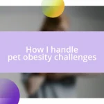 How I handle pet obesity challenges